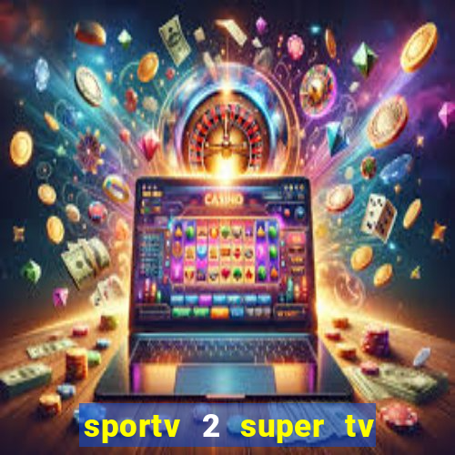 sportv 2 super tv ao vivo